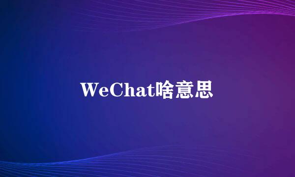 WeChat啥意思