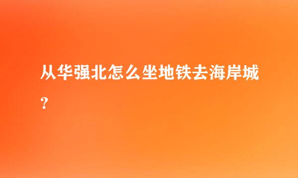 从华强北怎么坐地铁去海岸城？