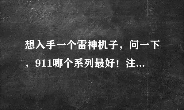 想入手一个雷神机子，问一下，911哪个系列最好！注:是最好，不是最划