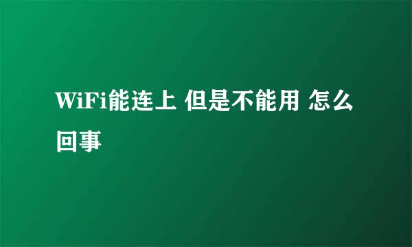 WiFi能连上 但是不能用 怎么回事