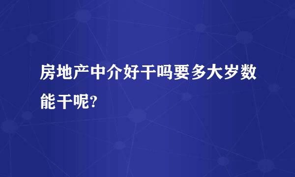 房地产中介好干吗要多大岁数能干呢?