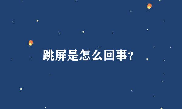 跳屏是怎么回事？