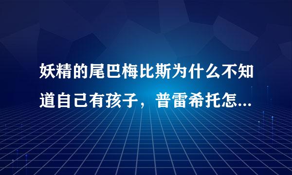 妖精的尾巴梅比斯为什么不知道自己有孩子，普雷希托怎么知道，他为什么把孩子扔进森林，梅比斯怎么跟杰尔