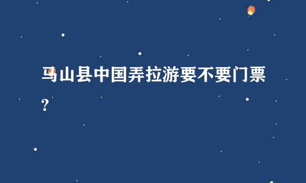 马山县中国弄拉游要不要门票?