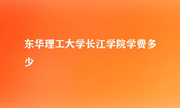 东华理工大学长江学院学费多少