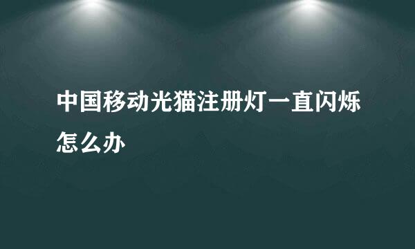 中国移动光猫注册灯一直闪烁怎么办