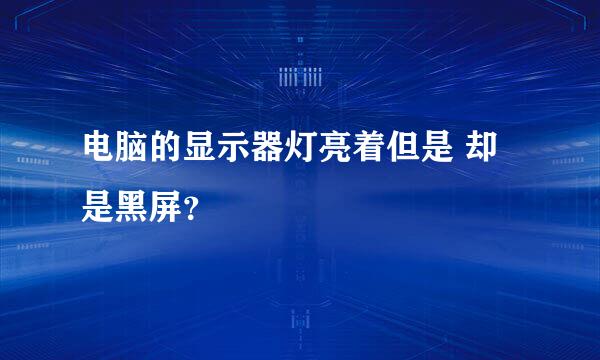 电脑的显示器灯亮着但是 却是黑屏？