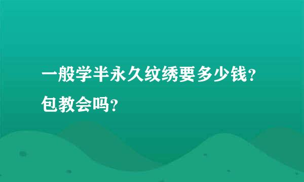 一般学半永久纹绣要多少钱？包教会吗？