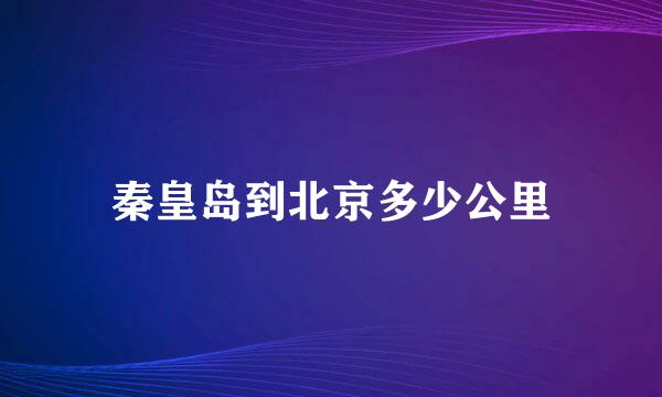 秦皇岛到北京多少公里