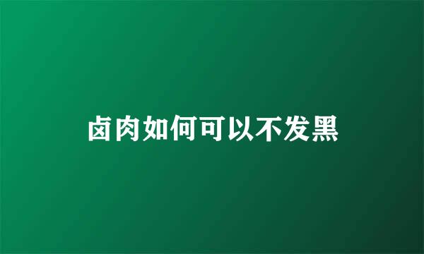 卤肉如何可以不发黑