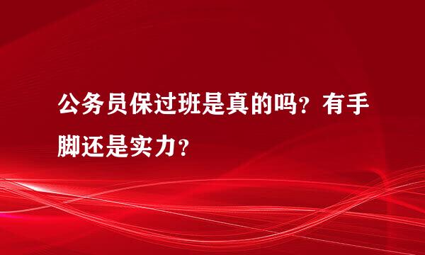 公务员保过班是真的吗？有手脚还是实力？