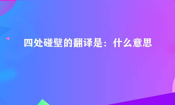 四处碰壁的翻译是：什么意思