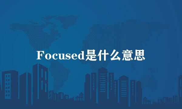 Focused是什么意思