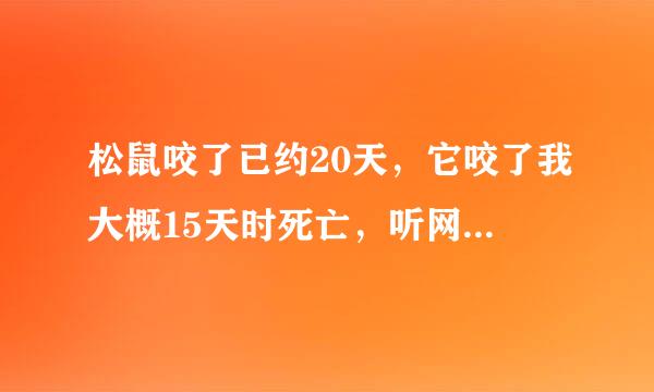 松鼠咬了已约20天，它咬了我大概15天时死亡，听网上说“动物咬了人10天内死亡说明有问题”怎么办？