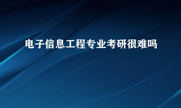 电子信息工程专业考研很难吗