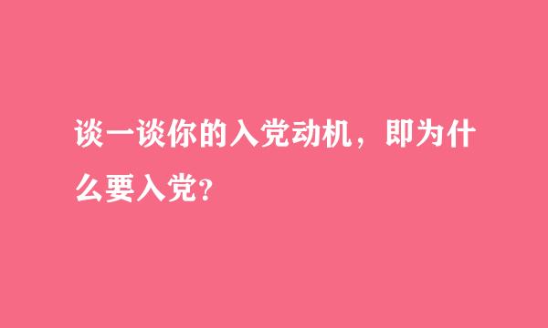 谈一谈你的入党动机，即为什么要入党？