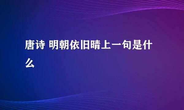 唐诗 明朝依旧晴上一句是什么