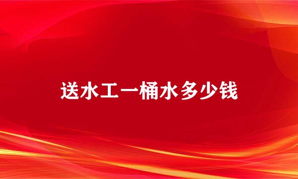 送水工一桶水多少钱