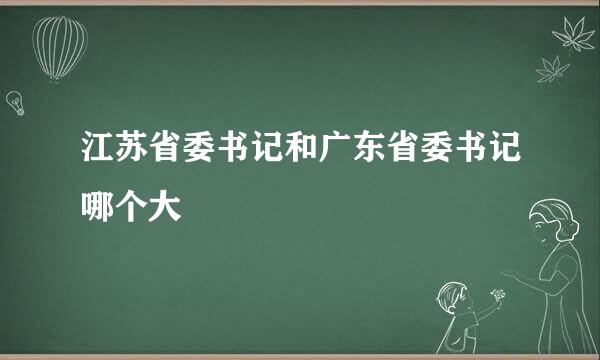 江苏省委书记和广东省委书记哪个大