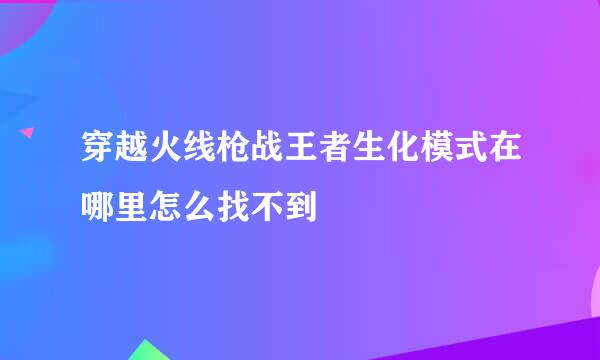 穿越火线枪战王者生化模式在哪里怎么找不到