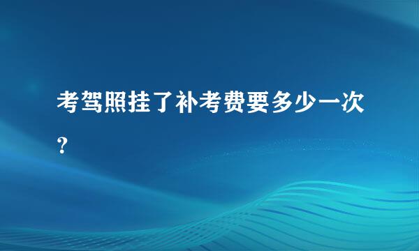 考驾照挂了补考费要多少一次？