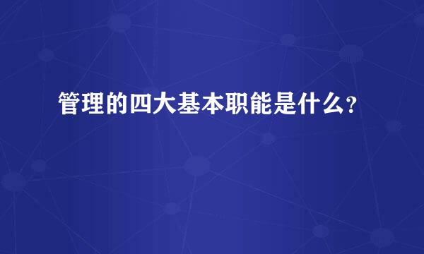 管理的四大基本职能是什么？