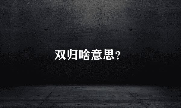 双归啥意思？