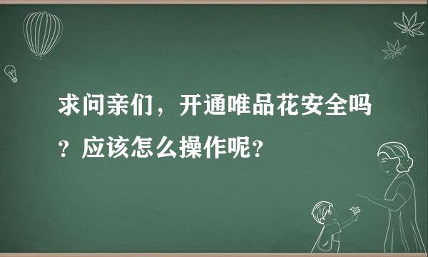 求问亲们，开通唯品花安全吗？应该怎么操作呢？