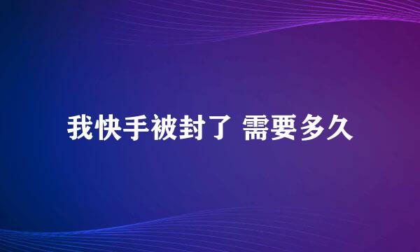 我快手被封了 需要多久