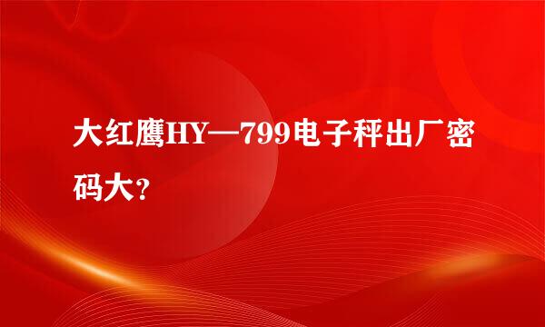 大红鹰HY—799电子秤出厂密码大？