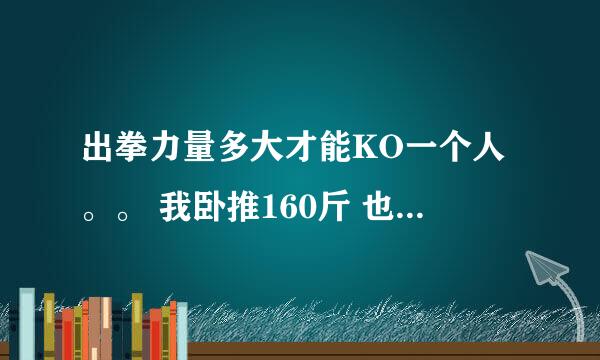 出拳力量多大才能KO一个人。。 我卧推160斤 也经常打沙袋 我能么