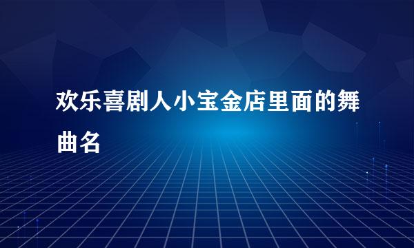 欢乐喜剧人小宝金店里面的舞曲名