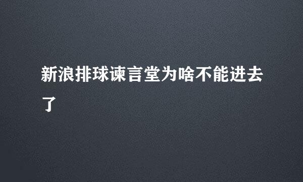 新浪排球谏言堂为啥不能进去了