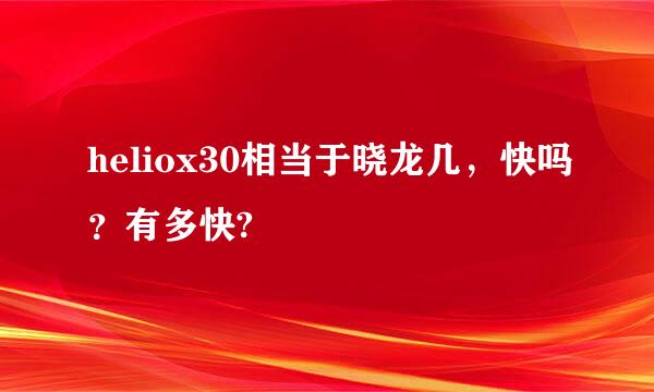 heliox30相当于晓龙几，快吗？有多快?