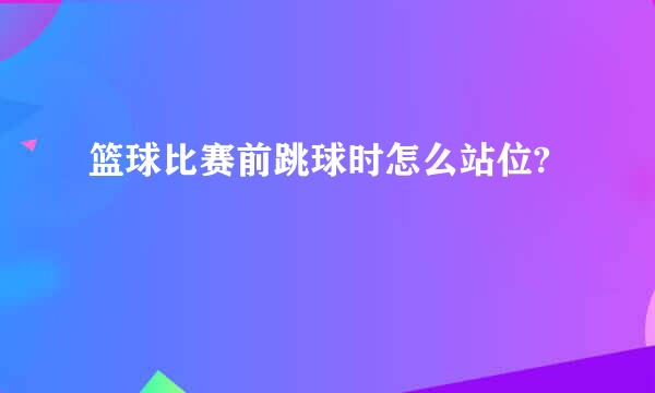 篮球比赛前跳球时怎么站位?