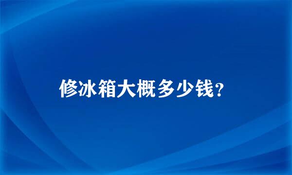 修冰箱大概多少钱？