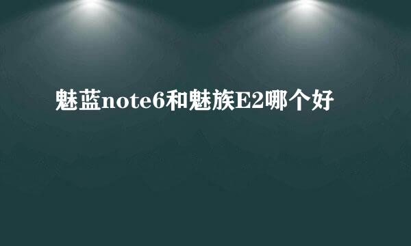 魅蓝note6和魅族E2哪个好