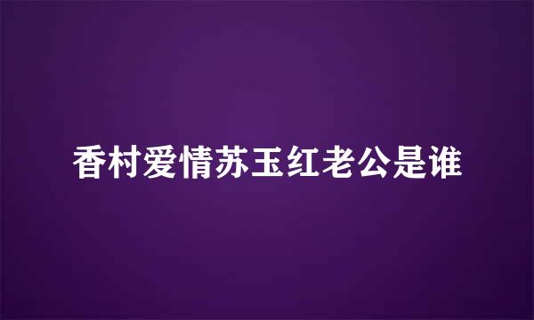 香村爱情苏玉红老公是谁