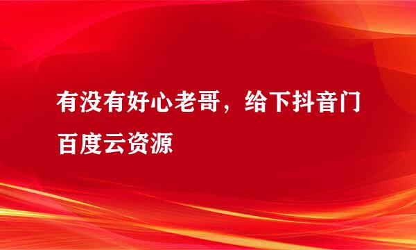 有没有好心老哥，给下抖音门百度云资源