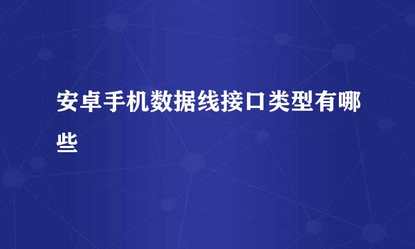 安卓手机数据线接口类型有哪些