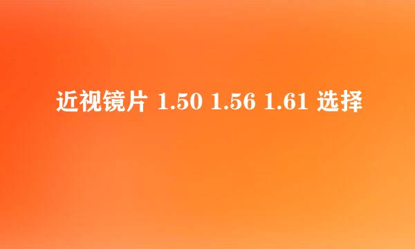 近视镜片 1.50 1.56 1.61 选择