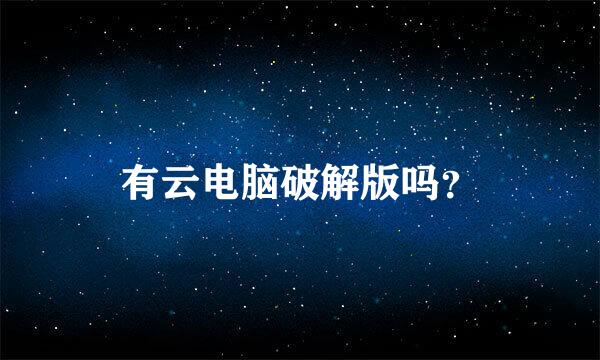 有云电脑破解版吗？