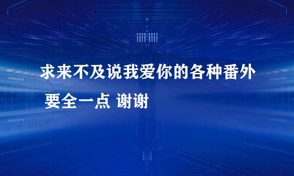 求来不及说我爱你的各种番外 要全一点 谢谢