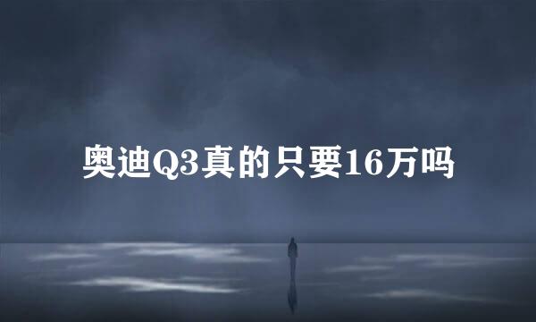 奥迪Q3真的只要16万吗