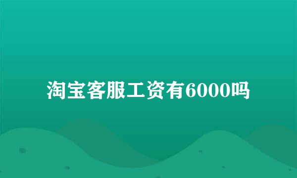 淘宝客服工资有6000吗