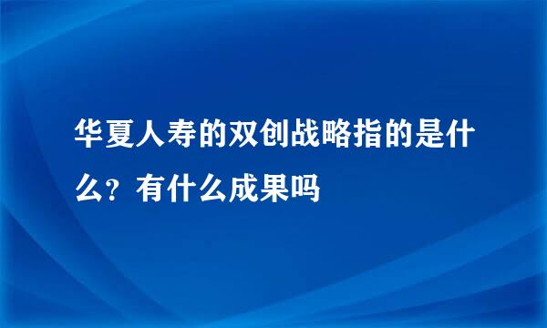 华夏人寿的双创战略指的是什么？有什么成果吗