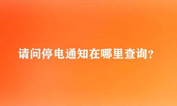 请问停电通知在哪里查询？