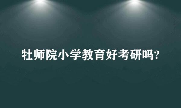 牡师院小学教育好考研吗?