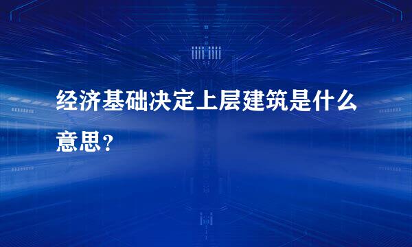 经济基础决定上层建筑是什么意思？