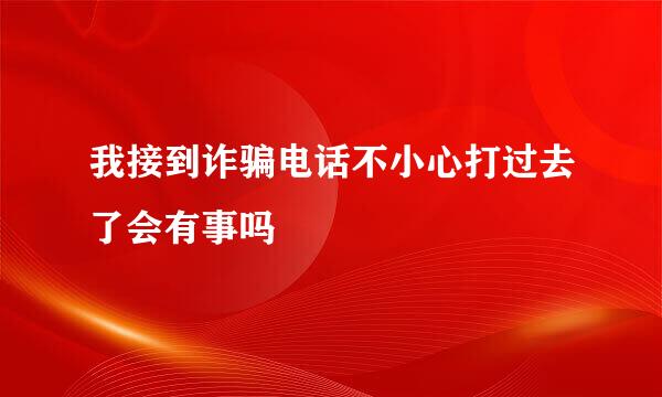 我接到诈骗电话不小心打过去了会有事吗